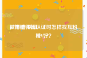 微博橙V认证
，申请微博认证时怎样找互粉橙V好？