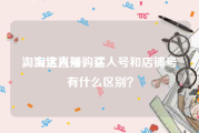 淘宝达人号购买
，淘宝直播，达人号和店铺号有什么区别？