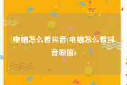 电脑怎么看抖音(电脑怎么看抖音橱窗)