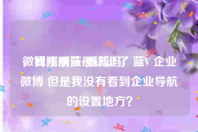 微博注册蓝v要钱吗
，我刚刚注册认证了 蓝V 企业微博 但是我没有看到企业导航的设置地方？