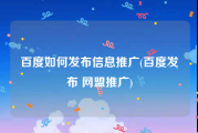 百度如何发布信息推广(百度发布 网盟推广)