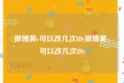 微博黄v可以改几次ID(微博黄v可以改几次ID)