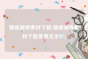 情感视频素材下载(情感视频素材下载免费无水印)