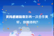 黄轩超话社区
，冯小刚新电影再一次合作黄轩，你期待吗？