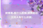 微博黄v有什么权限(微博超话主持人有什么权限)