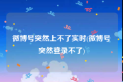 微博号突然上不了实时(微博号突然登录不了)