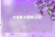 抖音黄(抖音黄v认证)