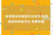在线验证码短信平台知乎(在线验证码短信平台 免费中国)