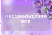 抖音怎么注册(抖音怎么注册商家店铺)