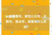QQ企鹅号
，QQ公众号、微信公众号、企鹅号、看点号、部落有什么区别？