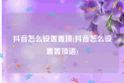 抖音怎么设置置顶(抖音怎么设置置顶语)