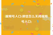 视频号入口(微信怎么关闭视频号入口)