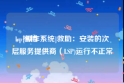 lsp推特
，[操作系统]救助：安装的次层服务提供商（LSP)运行不正常