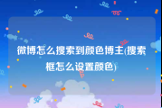 微博怎么搜索到颜色博主(搜索框怎么设置颜色)