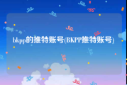 bkpp的推特账号(BKPP推特账号)
