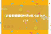 短视频抖音
，做抖音短视频如何才能上热门？
