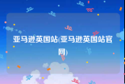 亚马逊英国站(亚马逊英国站官网)