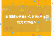 微博达人号是什么意思
，微博达人是什么意思?怎样能成为微博达人?