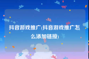 抖音游戏推广(抖音游戏推广怎么添加链接)