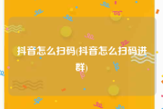 抖音怎么扫码(抖音怎么扫码进群)