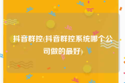 抖音群控(抖音群控系统哪个公司做的最好)