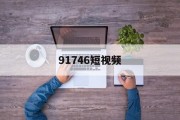 91746短视频(野花社区视频最新资源1)