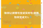 如何让微博号变成实时号(微博如何变成大V)