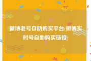 微博老号自助购买平台(微博实时号自助购买链接)
