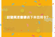 超话关注申请
，如何才能申请下来信用卡？