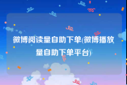 微博阅读量自助下单(微博播放量自助下单平台)