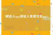 附近人app(附近人免费交友app)