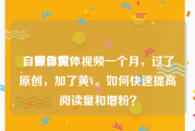 自媒体黄V
，做自媒体视频一个月，过了原创，加了黄V。如何快速提高阅读量和增粉？