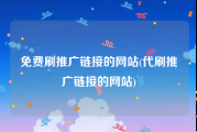免费刷推广链接的网站(代刷推广链接的网站)