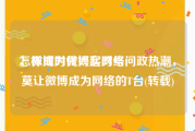 怎样成为微博实时号
，微博时代兴起网络问政热潮，莫让微博成为网络的T台(转载)