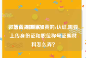 微博黄v哪里买
，怎么弄微博加黄的v认证,需要上传身份证和职位称号证明材料怎么弄？