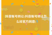 抖音账号转让(抖音账号转让怎么经官方同意)