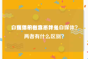 自媒体的概念是什么
，直播平台算不算是自媒体？两者有什么区别？