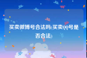 买卖微博号合法吗(买卖QQ号是否合法)