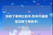 自助下单网红助手(如何开通微信自助下单助手)
