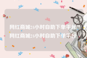 网红商城24小时自助下单平台(网红商城24小时自助下单平台)