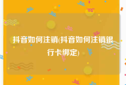 抖音如何注销(抖音如何注销银行卡绑定)