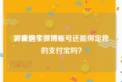哪里购买微博账号
，我这个微博账号还能绑定我的支付宝吗？