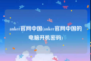 anker官网中国(anker官网中国的电脑开机密码)