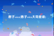 惠子ssica(惠子ssica大哥是谁)