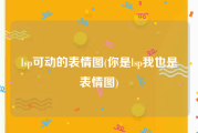 lsp可动的表情图(你是lsp我也是表情图)