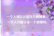 一个人可以认证几个微博黄v(一个人只能认证一个微博吗)