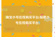 淘宝小号在线购买平台(贴吧小号在线购买平台)