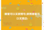 哪里可以买微博号(微博哪里可以买周边)