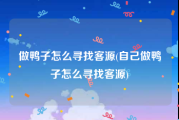 做鸭子怎么寻找客源(自己做鸭子怎么寻找客源)