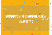 微博小号自动下单平台
，网上比较可信的游戏交易平台是哪个？